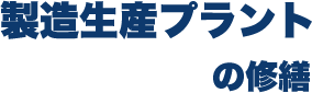 製造生産プラントの修繕